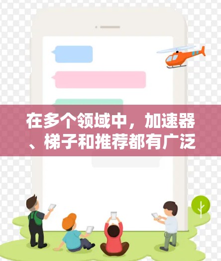 在多个领域中,加速器、梯子和推荐都有广泛的适用性,以下是根据不同领域整理的推荐内容