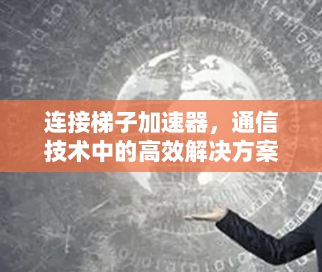 连接梯子加速器,通信技术中的高效解决方案
