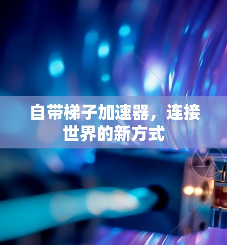 自带梯子加速器,连接世界的新方式
