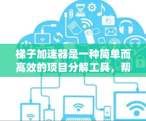 梯子加速器是一种简单而高效的项目分解工具，帮助用户将复杂的大项目分解成多个 manageable的步骤。以下是一个详细的使用指南