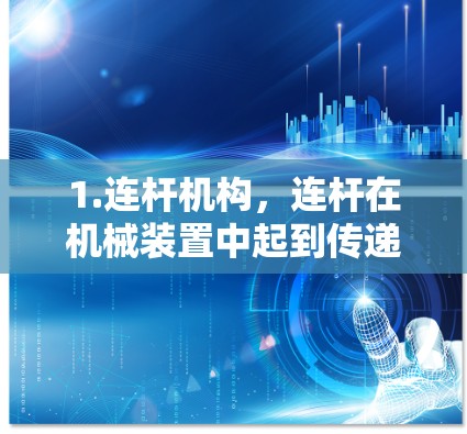 1.连杆机构,连杆在机械装置中起到传递动力的作用,通过连杆的运动和角度变化,能够传递并放大动力
