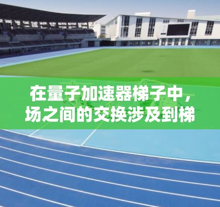 在量子加速器梯子中,场之间的交换涉及到梯子结构,可能通过梯子散射矩阵来描述场论中的相互作用。梯子结构可能包括交换点阵A和B之间的相互作用,或者在高能物理中用于计算特定相位因子 在量子加速器梯子中,场之间的交换涉及到梯子结构,可能通过梯子散射矩阵来描述场论中的相互作用。梯子结构可能包括交换点阵A和B之间的相互作用,或者在高能物理中用于计算特定相位因子