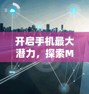 开启手机最大潜力,探索MAC加速器梯子的未来 开启手机最大潜力,探索MAC加速器梯子的未来