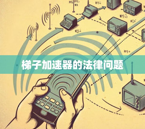 梯子加速器的法律问题 梯子加速器的法律问题