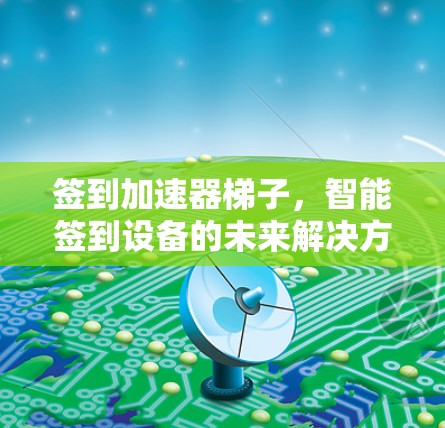 签到加速器梯子,智能签到设备的未来解决方案 签到加速器梯子,智能签到设备的未来解决方案