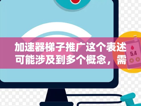 加速器梯子推广这个表述可能涉及到多个概念,需要具体分析其含义。以下是一个可能的解释和推广策略 加速器梯子推广这个表述可能涉及到多个概念,需要具体分析其含义。以下是一个可能的解释和推广策略