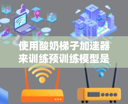 使用酸奶梯子加速器来训练预训练模型是一个系统化的过程,涉及多个步骤和工具的结合。以下是一个逐步的指南,帮助您完整地完成这个过程 使用酸奶梯子加速器来训练预训练模型是一个系统化的过程,涉及多个步骤和工具的结合。以下是一个逐步的指南,帮助您完整地完成这个过程