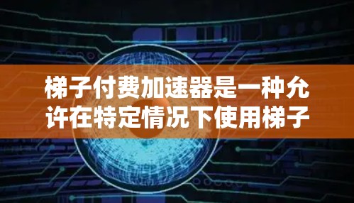 梯子付费加速器是一种允许在特定情况下使用梯子而不必须购买完整梯子的工具。它通过某种机制,如支付费用或虚拟身份认证,来实现用户使用梯子的权限。以下是对梯子付费加速器的详细分析 梯子付费加速器是一种允许在特定情况下使用梯子而不必须购买完整梯子的工具。它通过某种机制,如支付费用或虚拟身份认证,来实现用户使用梯子的权限。以下是对梯子付费加速器的详细分析