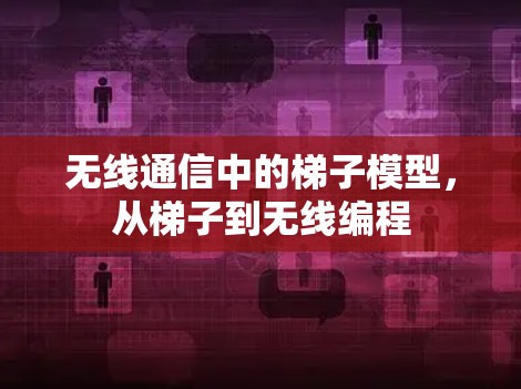 无线通信中的梯子模型,从梯子到无线编程