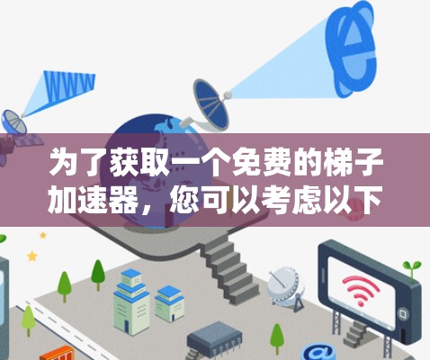 为了获取一个免费的梯子加速器,您可以考虑以下步骤