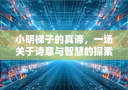 小明梯子的真谛,一场关于诗意与智慧的探索 小明梯子的真谛,一场关于诗意与智慧的探索