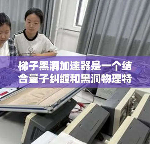 梯子黑洞加速器是一个结合量子纠缠和黑洞物理特性的编程问题。以下是逐步的解释和答案 梯子黑洞加速器是一个结合量子纠缠和黑洞物理特性的编程问题。以下是逐步的解释和答案