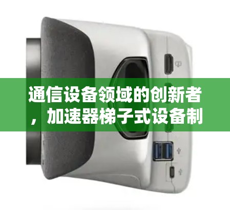 通信设备领域的创新者,加速器梯子式设备制造商
