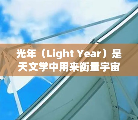 光年(Light Year)是天文学中用来衡量宇宙距离的长度单位,等于约9.461亿公里,即大约.366 parsec。它在天文学中用于描述遥远恒星的距离 光年(Light Year)是天文学中用来衡量宇宙距离的长度单位,等于约9.461亿公里,即大约.366 parsec。它在天文学中用于描述遥远恒星的距离