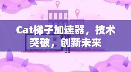 Cat梯子加速器,技术突破,创新未来 Cat梯子加速器,技术突破,创新未来
