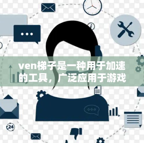 ven梯子是一种用于加速的工具,广泛应用于游戏、动画和视频制作。以下是对ven梯子功能的详细说明 ven梯子是一种用于加速的工具,广泛应用于游戏、动画和视频制作。以下是对ven梯子功能的详细说明