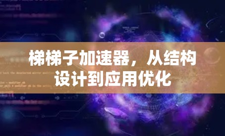 梯梯子加速器,从结构设计到应用优化 梯梯子加速器,从结构设计到应用优化