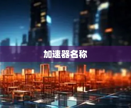 加速器名称 加速器名称