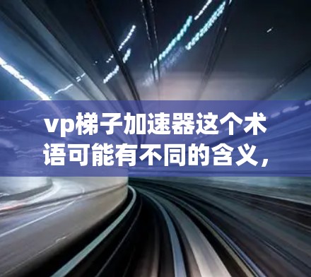 vp梯子加速器这个术语可能有不同的含义,具体取决于上下文。以下是一些可能的解释 vp梯子加速器这个术语可能有不同的含义,具体取决于上下文。以下是一些可能的解释