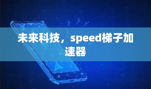 未来科技,speed梯子加速器 未来科技,speed梯子加速器