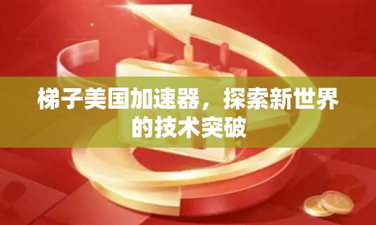 梯子美国加速器,探索新世界的技术突破 梯子美国加速器,探索新世界的技术突破