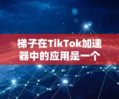 梯子在TikTok加速器中的应用是一个有趣且实用的例子,能够帮助用户快速提升视频观看速度。以下是一个关于梯子TikTok加速器的教程,涵盖了基本概念、使用方法和推荐工具,帮助用户轻松掌握这一技巧 梯子在TikTok加速器中的应用是一个有趣且实用的例子,能够帮助用户快速提升视频观看速度。以下是一个关于梯子TikTok加速器的教程,涵盖了基本概念、使用方法和推荐工具,帮助用户轻松掌握这一技巧