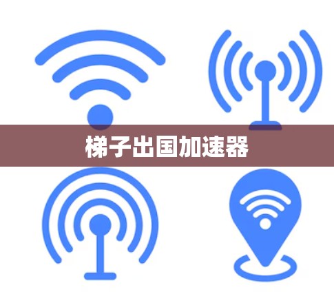 梯子出国加速器 梯子出国加速器