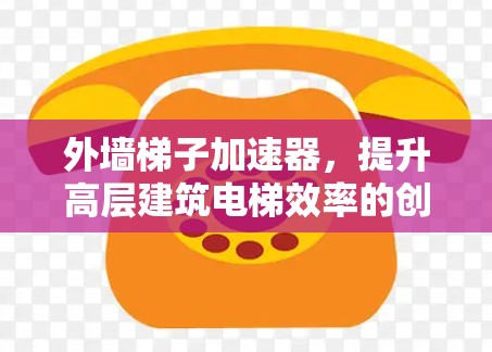 外墙梯子加速器,提升高层建筑电梯效率的创新解决方案 外墙梯子加速器,提升高层建筑电梯效率的创新解决方案