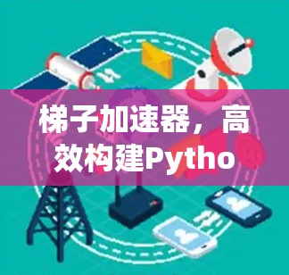 梯子加速器,高效构建Python脚本的加速工具