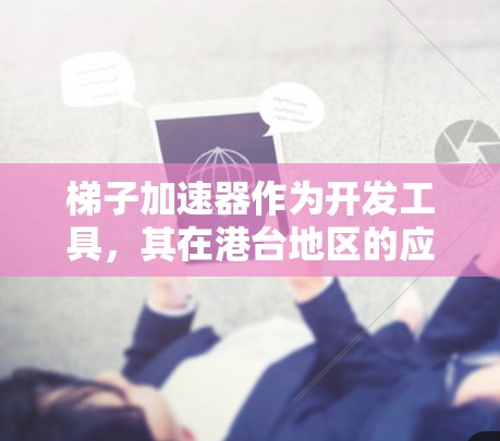 梯子加速器作为开发工具,其在港台地区的应用和发展需要从多个角度进行分析 梯子加速器作为开发工具,其在港台地区的应用和发展需要从多个角度进行分析