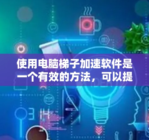 使用电脑梯子加速软件是一个有效的方法,可以提升软件的运行速度和体验。以下是详细的步骤指南 使用电脑梯子加速软件是一个有效的方法,可以提升软件的运行速度和体验。以下是详细的步骤指南