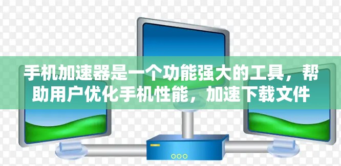 手机加速器是一个功能强大的工具,帮助用户优化手机性能,加速下载文件、运行应用等任务。以下是关于加速器的详细介绍 手机加速器是一个功能强大的工具,帮助用户优化手机性能,加速下载文件、运行应用等任务。以下是关于加速器的详细介绍