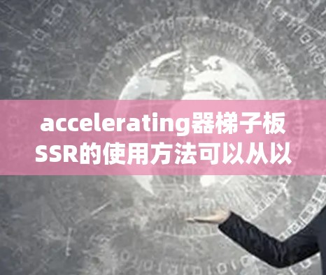 accelerating器梯子板SSR的使用方法可以从以下几个步骤进行 accelerating器梯子板SSR的使用方法可以从以下几个步骤进行