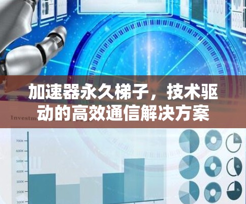 加速器永久梯子,技术驱动的高效通信解决方案 加速器永久梯子,技术驱动的高效通信解决方案