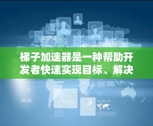 梯子加速器是一种帮助开发者快速实现目标、解决技术问题并提升效率的工具。它们通过自动化和自动化脚本或快捷键管理,显著加快了项目进展。以下是对梯子加速器的详细分析 梯子加速器是一种帮助开发者快速实现目标、解决技术问题并提升效率的工具。它们通过自动化和自动化脚本或快捷键管理,显著加快了项目进展。以下是对梯子加速器的详细分析