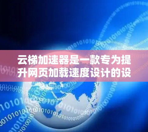 云梯加速器是一款专为提升网页加载速度设计的设备，旨在为用户提供高效便捷的加速解决方案。以下是对该产品的详细分析