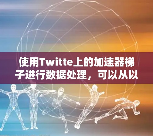 使用Twitte上的加速器梯子进行数据处理，可以从以下几个步骤开始