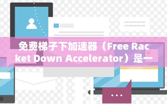 免费梯子下加速器（Free Racket Down Accelerator）是一种用于提升梯子游戏性能的工具，适用于在移动设备上运行的梯子游戏。以下是关于该加速器的详细说明