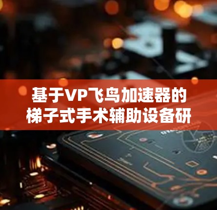 基于VP飞鸟加速器的梯子式手术辅助设备研究与应用