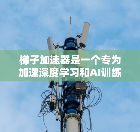 梯子加速器是一个专为加速深度学习和AI训练而设计的工具,旨在帮助开发者更快地完成模型训练任务。以下是对梯子加速器的详细介绍 梯子加速器是一个专为加速深度学习和AI训练而设计的工具,旨在帮助开发者更快地完成模型训练任务。以下是对梯子加速器的详细介绍