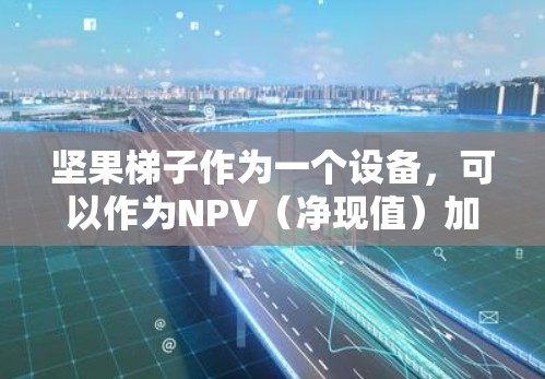 坚果梯子作为一个设备,可以作为NPV(净现值)加速器,具体取决于它提供的功能。以下是一个详细的使用计划,帮助您高效利用坚果梯子来提升NPV 坚果梯子作为一个设备,可以作为NPV(净现值)加速器,具体取决于它提供的功能。以下是一个详细的使用计划,帮助您高效利用坚果梯子来提升NPV