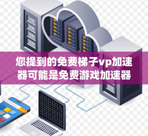 您提到的免费梯子vp加速器可能是免费游戏加速器或免费顶流加速器的意思。如果您指的是寻找免费的加速器工具,以下是一些常见的推荐 您提到的免费梯子vp加速器可能是免费游戏加速器或免费顶流加速器的意思。如果您指的是寻找免费的加速器工具,以下是一些常见的推荐