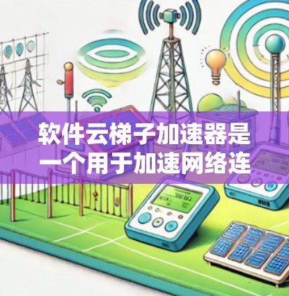 软件云梯子加速器是一个用于加速网络连接到云服务器的工具，主要功能在于将本地文件连接到云服务器，加速文件传输。以下是详细的使用步骤和建议