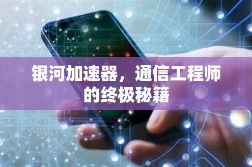 银河加速器,通信工程师的终极秘籍 银河加速器,通信工程师的终极秘籍