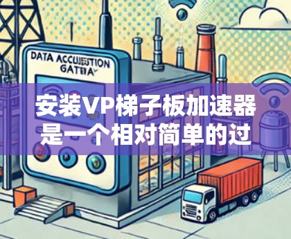 安装VP梯子板加速器是一个相对简单的过程，但需要确保有足够的资源和正确的配置。以下是详细的步骤指南