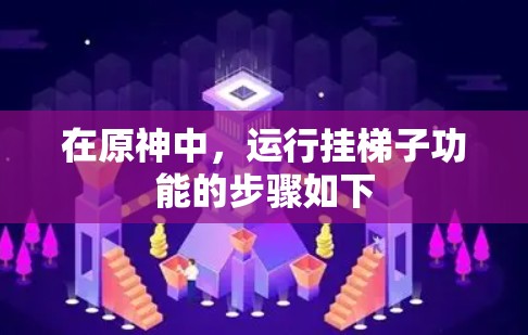 在原神中,运行挂梯子功能的步骤如下 在原神中,运行挂梯子功能的步骤如下