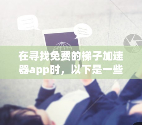 在寻找免费的梯子加速器app时,以下是一些推荐和建议 在寻找免费的梯子加速器app时,以下是一些推荐和建议