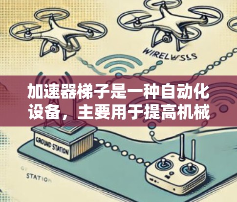加速器梯子是一种自动化设备，主要用于提高机械运动的速度，常用于印刷机、包装机等场合。其工作原理主要包括以下几点