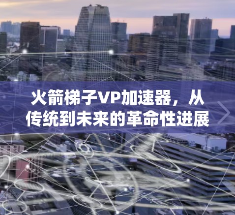火箭梯子VP加速器，从传统到未来的革命性进展