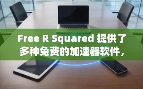 Free R Squared 提供了多种免费的加速器软件,旨在帮助用户快速下载文件。以下是这些软件的总结和推荐 Free R Squared 提供了多种免费的加速器软件,旨在帮助用户快速下载文件。以下是这些软件的总结和推荐